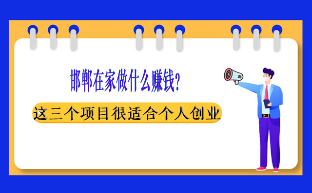 邯鄲在家做什么賺錢？這三個項目很適合個人創(chuàng)業(yè)！-專在家創(chuàng)業(yè)網