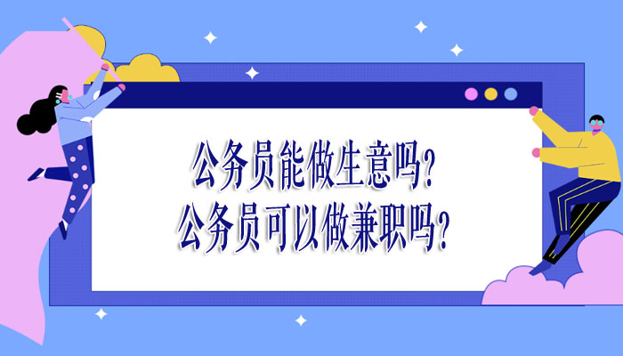 公務員能做生意嗎?公務員可以做兼職嗎? -1 公務員能做生意嗎?公務員可以做兼職嗎? -1