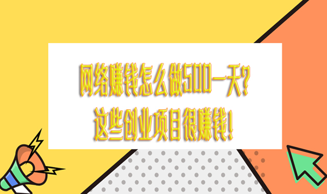 網絡賺錢怎么做500一天？這些創業項目很賺錢！-專在家創業網