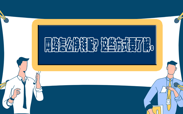 網絡怎么掙錢呢?這些方式要了解。 -1 網絡怎么掙錢呢?這些方式要了解。 -1