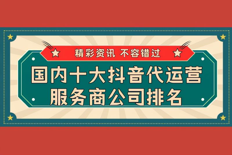 十大抖音代運營公司有哪些? -1 十大抖音代運營公司有哪些? -1