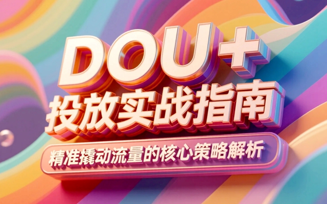 DOU+投放實戰指南,精準撬動流量的核心策略解析-專在家創業網