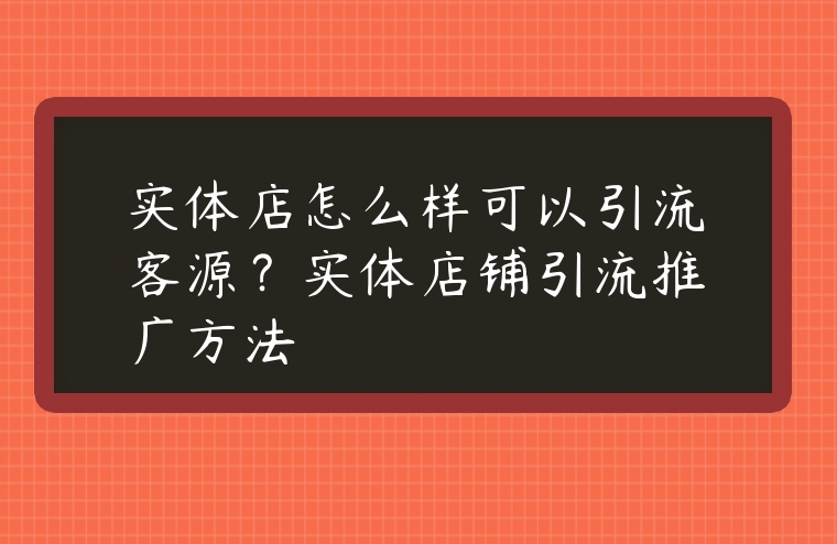 實體店怎么樣可以引流客源？實體店鋪引流推廣方法