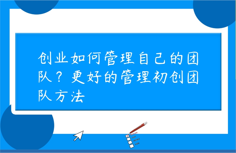 創業如何管理自己的團隊？更好的管理初創團隊方法