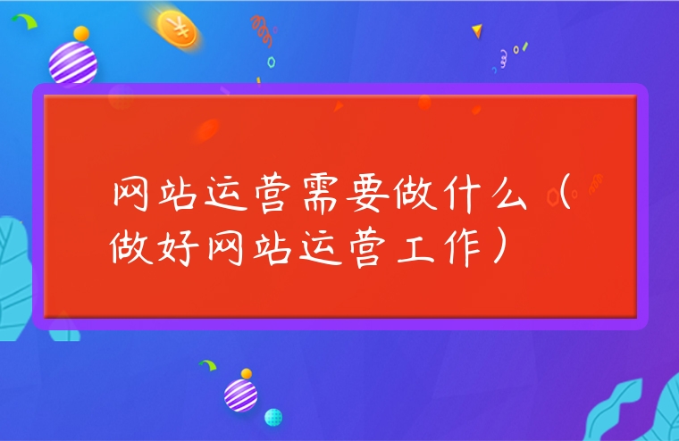 網站運營需要做什么（做好網站運營工作）