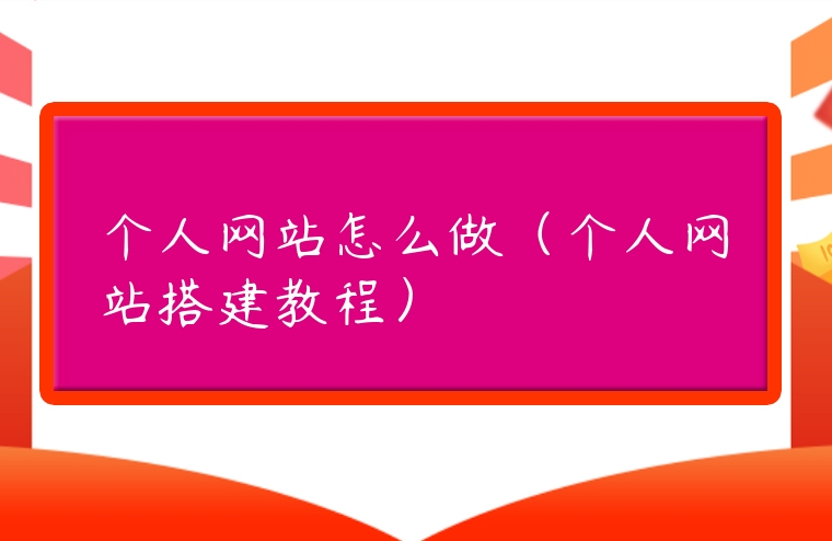 個人網(wǎng)站怎么做（個人網(wǎng)站搭建教程）