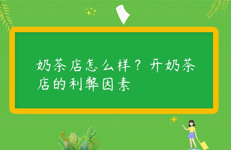 奶茶店怎么樣？開(kāi)奶茶店的利弊因素