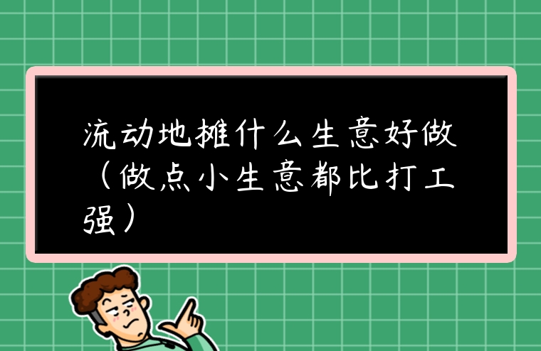 流動(dòng)地?cái)偸裁瓷夂米觯ㄗ鳇c(diǎn)小生意都比打工強(qiáng)）