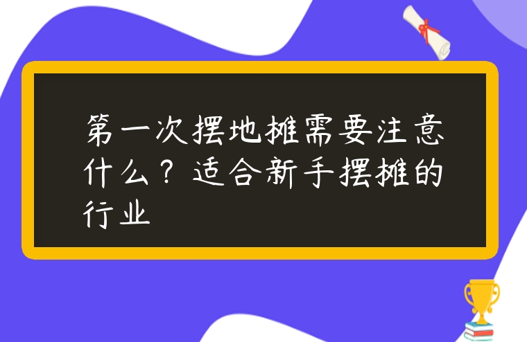 第一次擺地攤需要注意什么？適合新手擺攤的行業