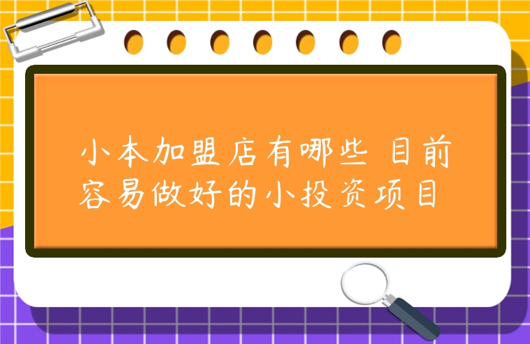 小本加盟店有哪些 目前容易做好的小投資項目