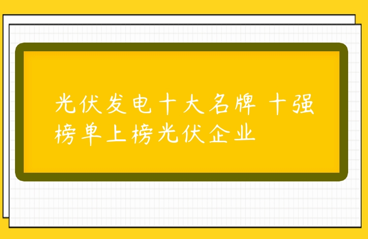 光伏發(fā)電十大名牌 十強(qiáng)榜單上榜光伏企業(yè)