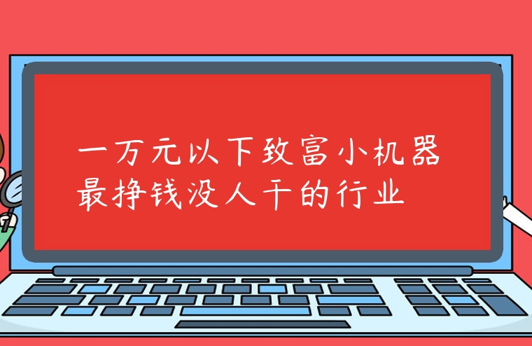一萬元以下致富小機器 最掙錢沒人干的行業