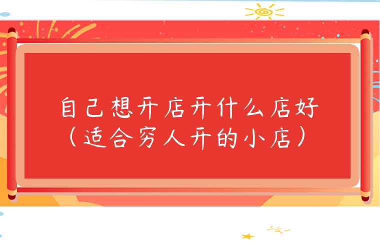 自己想開店開什么店好（適合窮人開的小店）