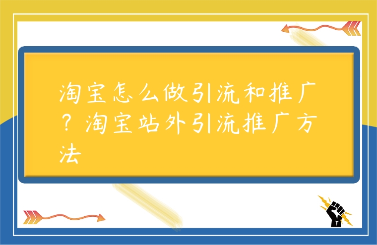淘寶怎么做引流和推廣？淘寶站外引流推廣方法