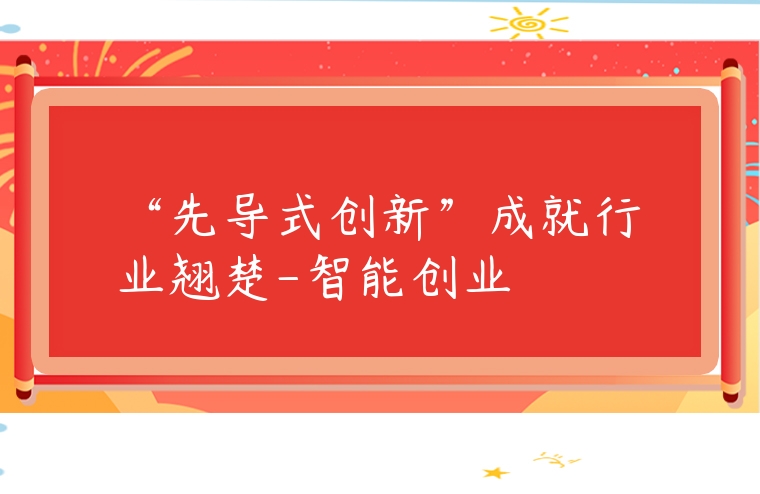 “先導式創新”成就行業翹楚-智能創業