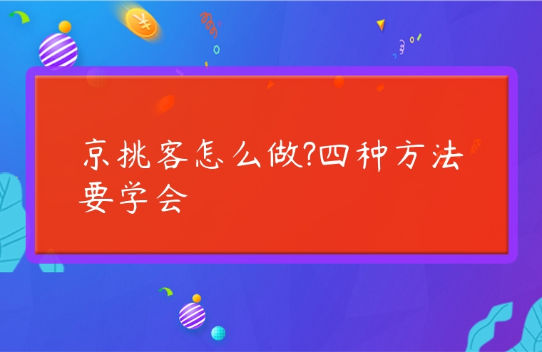 京挑客怎么做?四種方法要學會