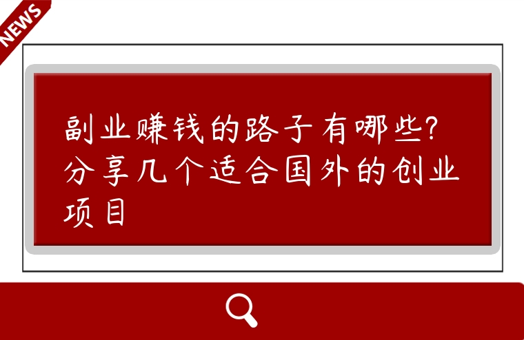 副業(yè)賺錢的路子有哪些?分享幾個(gè)適合國(guó)外的創(chuàng)業(yè)項(xiàng)目