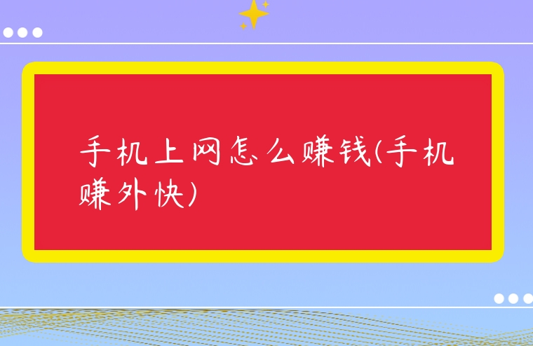 手機上網怎么賺錢(手機賺外快)