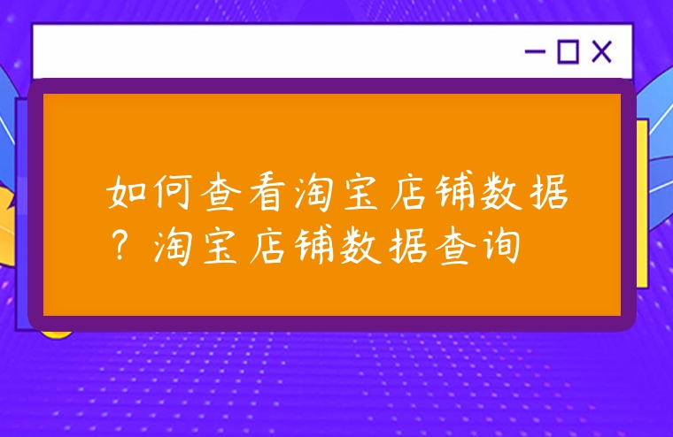 如何查看淘寶店鋪數據？淘寶店鋪數據查詢