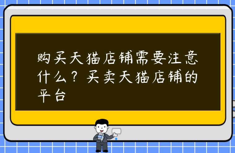 購買天貓店鋪需要注意什么？買賣天貓店鋪的平臺