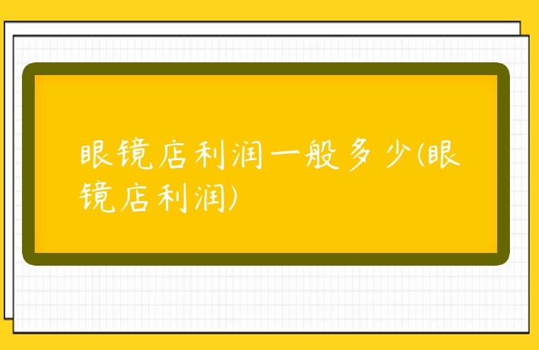 眼鏡店利潤一般多少(眼鏡店利潤)