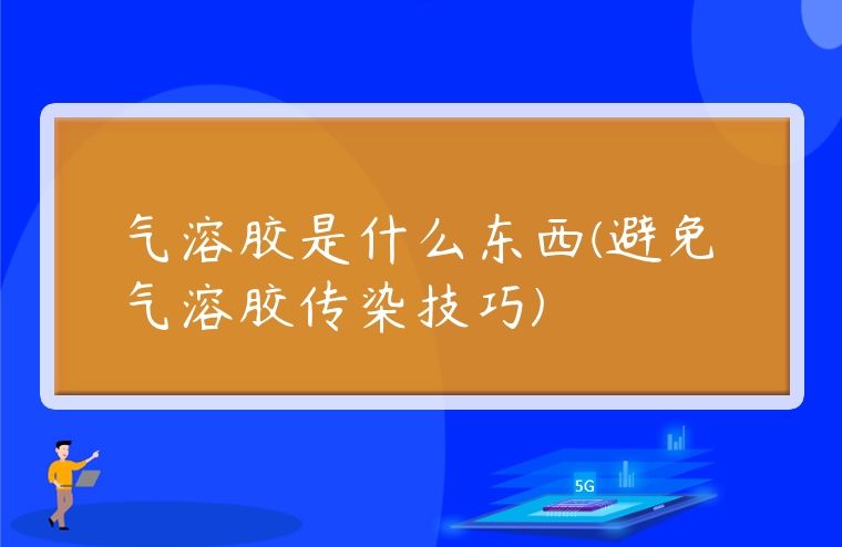 氣溶膠是什么東西(避免氣溶膠傳染技巧)