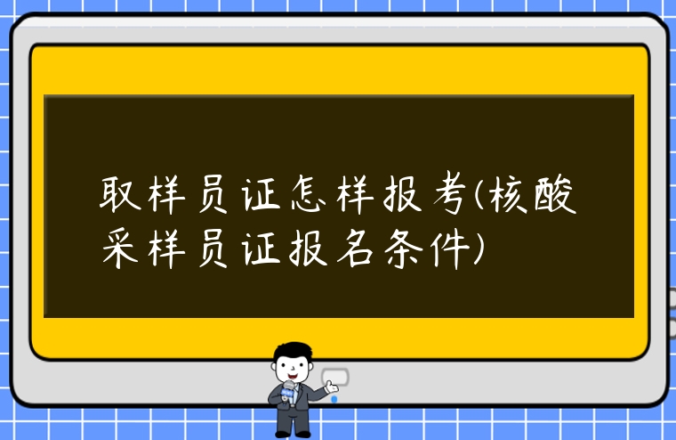 取樣員證怎樣報考(核酸采樣員證報名條件)