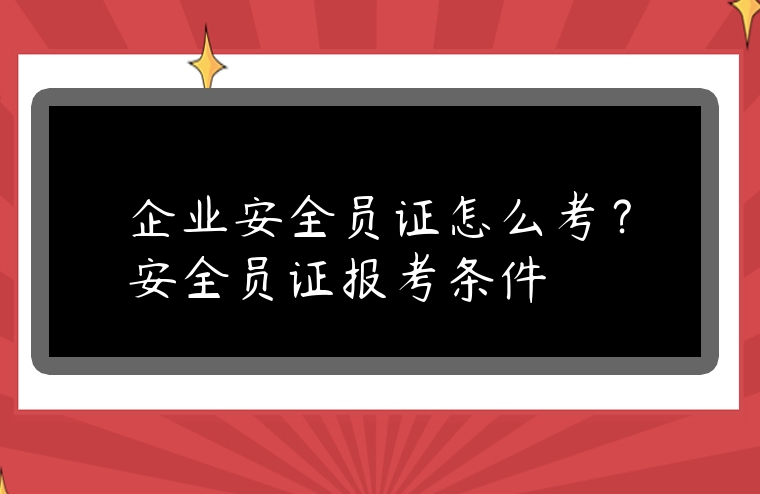 企業安全員證怎么考？安全員證報考條件