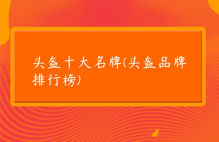 頭盔十大名牌(頭盔品牌排行榜)