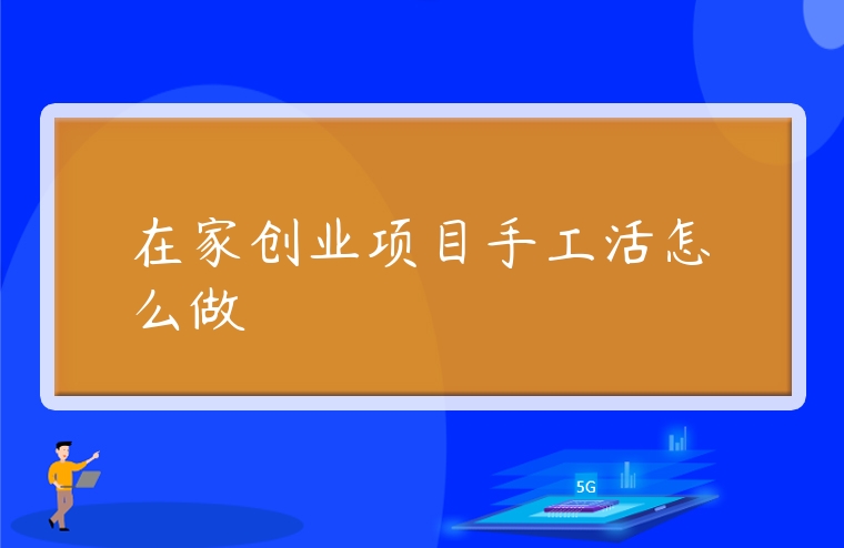 在家創(chuàng)業(yè)項(xiàng)目手工活怎么做