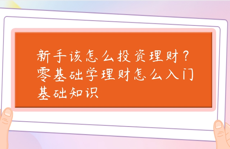 新手該怎么投資理財(cái)？零基礎(chǔ)學(xué)理財(cái)怎么入門基礎(chǔ)知識(shí)