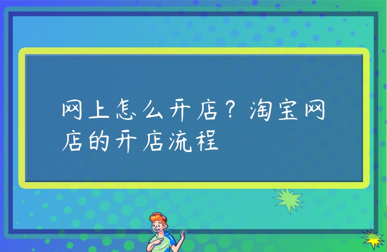 網(wǎng)上怎么開店？淘寶網(wǎng)店的開店流程