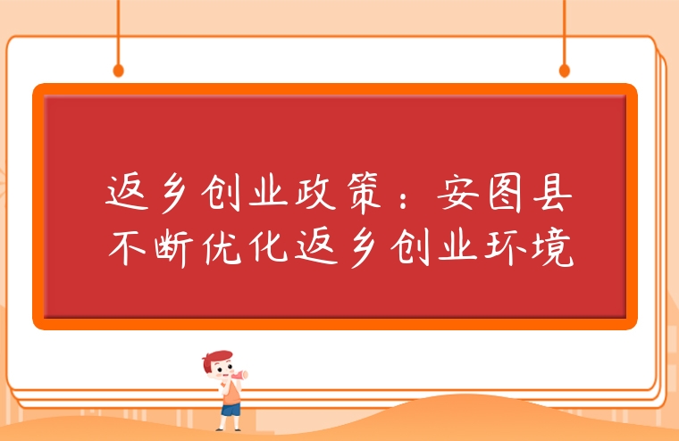 返鄉(xiāng)創(chuàng)業(yè)政策：安圖縣不斷優(yōu)化返鄉(xiāng)創(chuàng)業(yè)環(huán)境