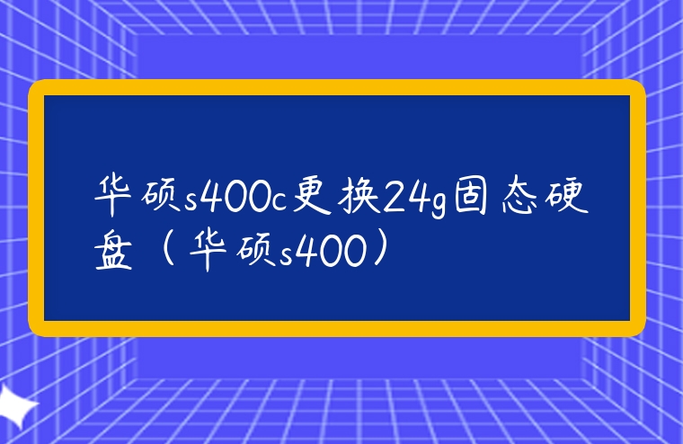 華碩s400c更換24g固態硬盤（華碩s400）