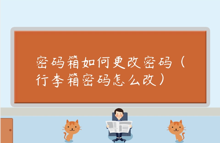 密碼箱如何更改密碼（行李箱密碼怎么改）