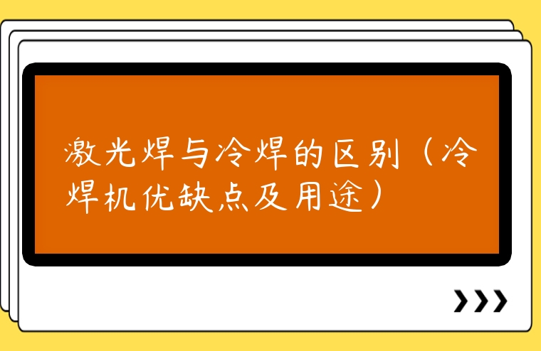激光焊與冷焊的區(qū)別（冷焊機(jī)優(yōu)缺點(diǎn)及用途）