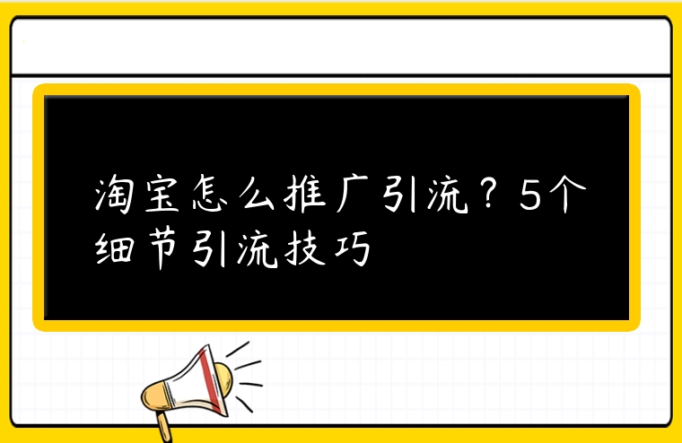 淘寶怎么推廣引流？5個(gè)細(xì)節(jié)引流技巧