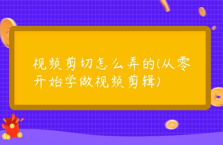 視頻剪切怎么弄的(從零開始學做視頻剪輯)