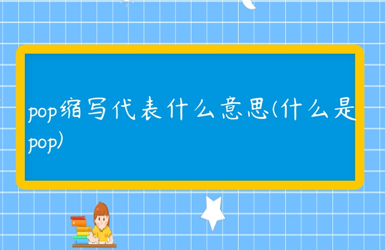 pop縮寫(xiě)代表什么意思(什么是pop)