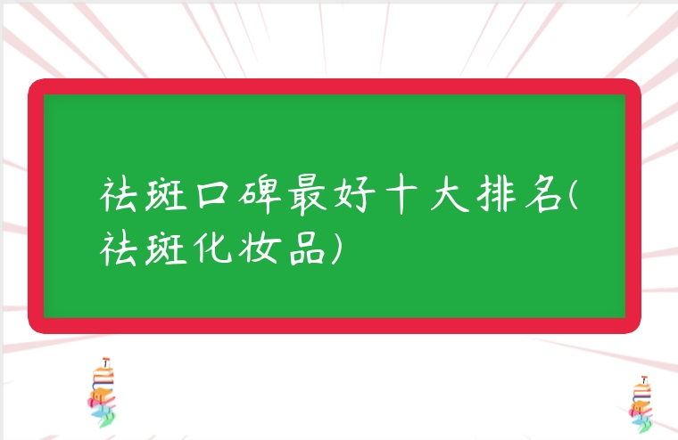 祛斑口碑最好十大排名(祛斑化妝品)