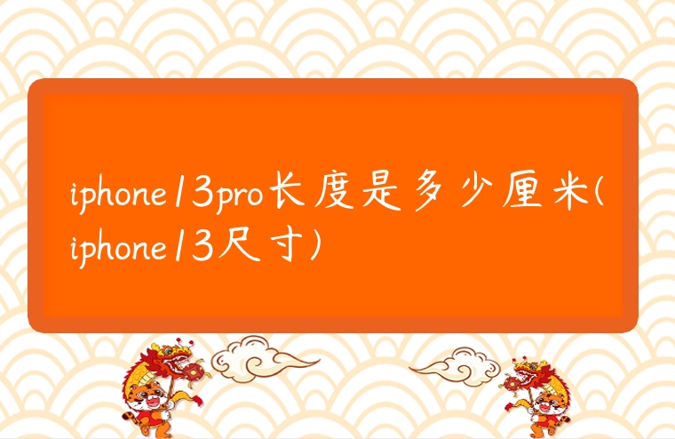 iphone13pro長度是多少厘米(iphone13尺寸)
