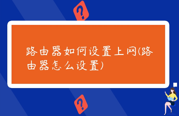 路由器如何設置上網(wǎng)(路由器怎么設置)