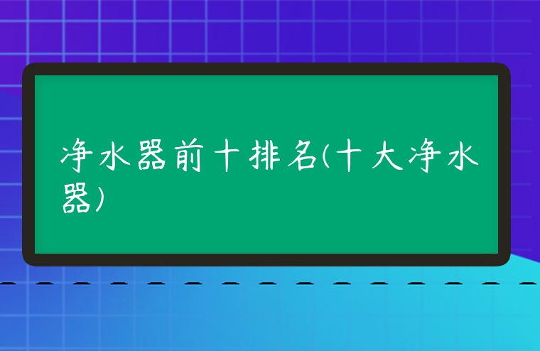 凈水器前十排名(十大凈水器)