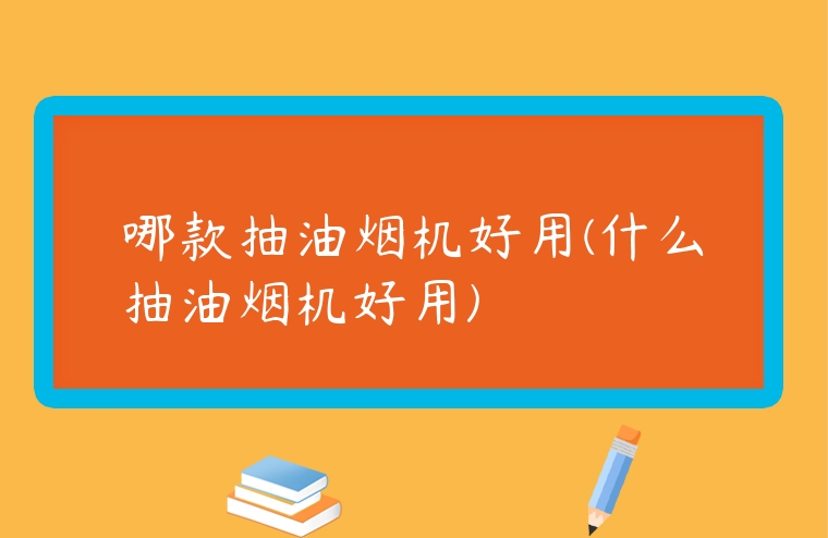 哪款抽油煙機好用(什么抽油煙機好用)