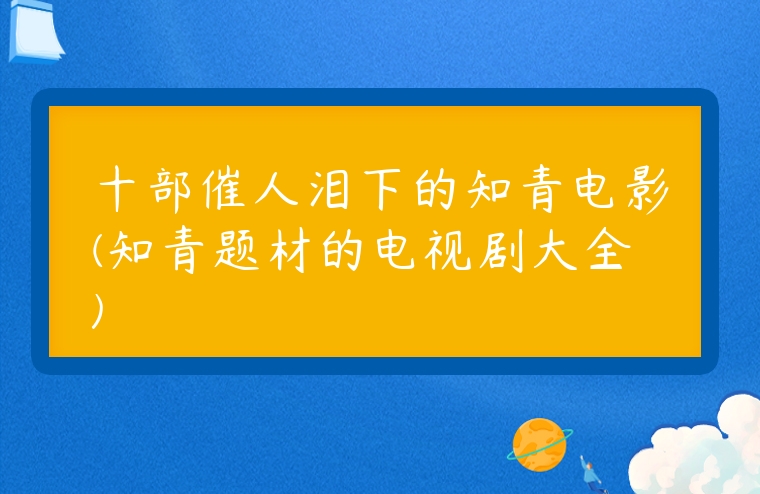 十部催人淚下的知青電影(知青題材的電視劇大全)