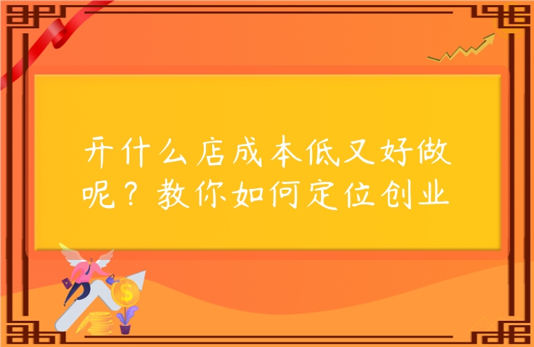 開什么店成本低又好做呢？教你如何定位創業