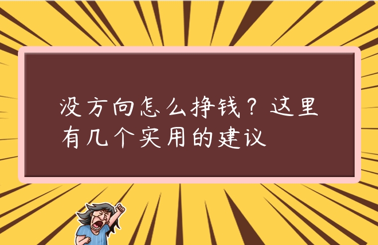 沒方向怎么掙錢？這里有幾個實用的建議