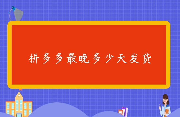 拼多多最晚多少天發貨
