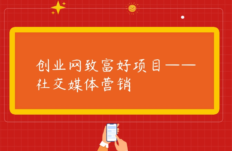 創(chuàng)業(yè)網(wǎng)致富好項(xiàng)目——社交媒體營銷