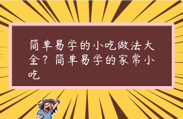 簡單易學的小吃做法大全？簡單易學的家常小吃